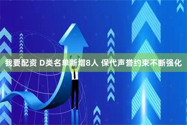 我要配资 D类名单新增8人 保代声誉约束不断强化