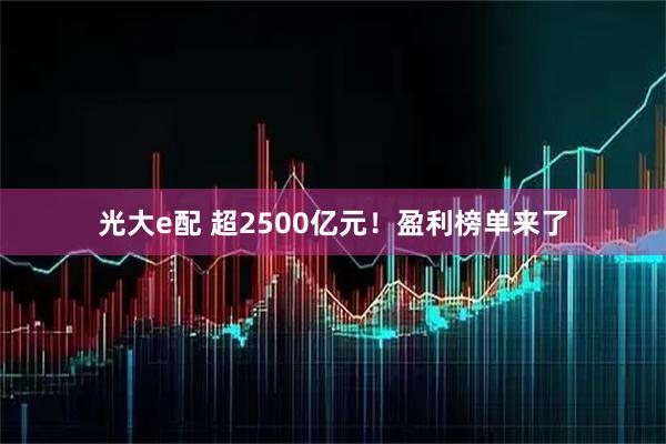 光大e配 超2500亿元!盈利榜单来了