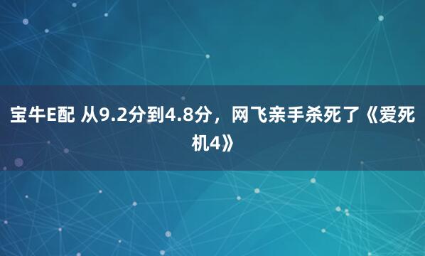 宝牛E配 从9.2分到4.8分,网飞亲手杀死了《爱死机4》