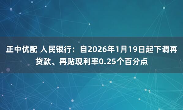 正中优配 人民银行：自2026年1月19日起下调再贷款、再贴现利率0.25个百分点