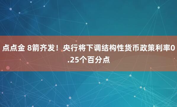 点点金 8箭齐发！央行将下调结构性货币政策利率0.25个百分点