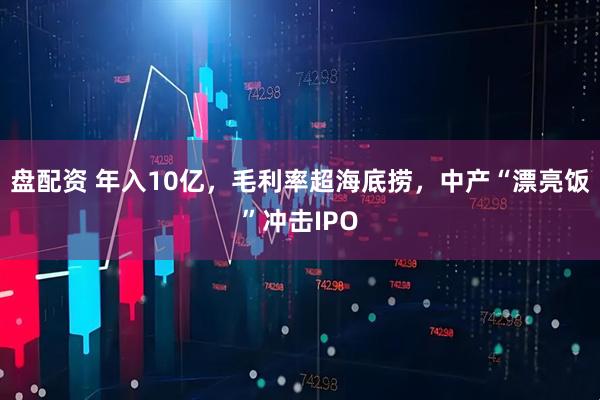 盘配资 年入10亿，毛利率超海底捞，中产“漂亮饭”冲击IPO