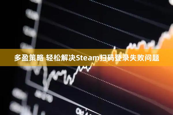 多盈策略 轻松解决Steam扫码登录失败问题