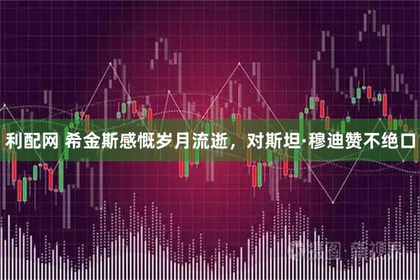 利配网 希金斯感慨岁月流逝，对斯坦·穆迪赞不绝口